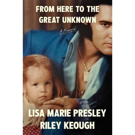 From Here to the Great Unknown -  A Memoir by Lisa Marie Presley and Riley Keough